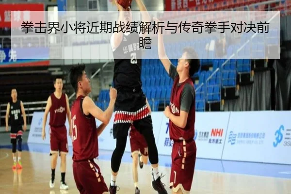 拳击界小将近期战绩解析与传奇拳手对决前瞻